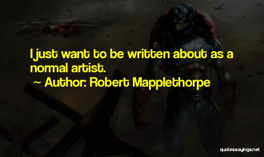 Robert Mapplethorpe Quotes: I Just Want To Be Written About As A Normal Artist.