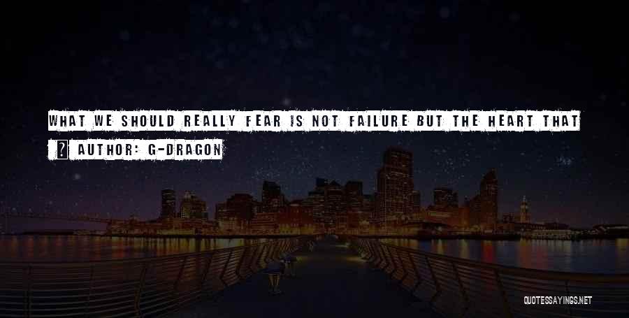 G-Dragon Quotes: What We Should Really Fear Is Not Failure But The Heart That Is No Longer Brave Enough To Take Risks