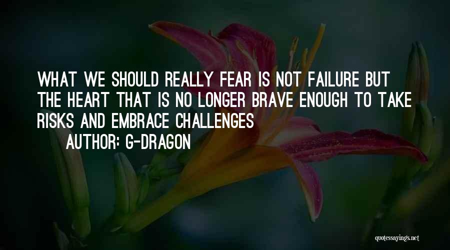 G-Dragon Quotes: What We Should Really Fear Is Not Failure But The Heart That Is No Longer Brave Enough To Take Risks