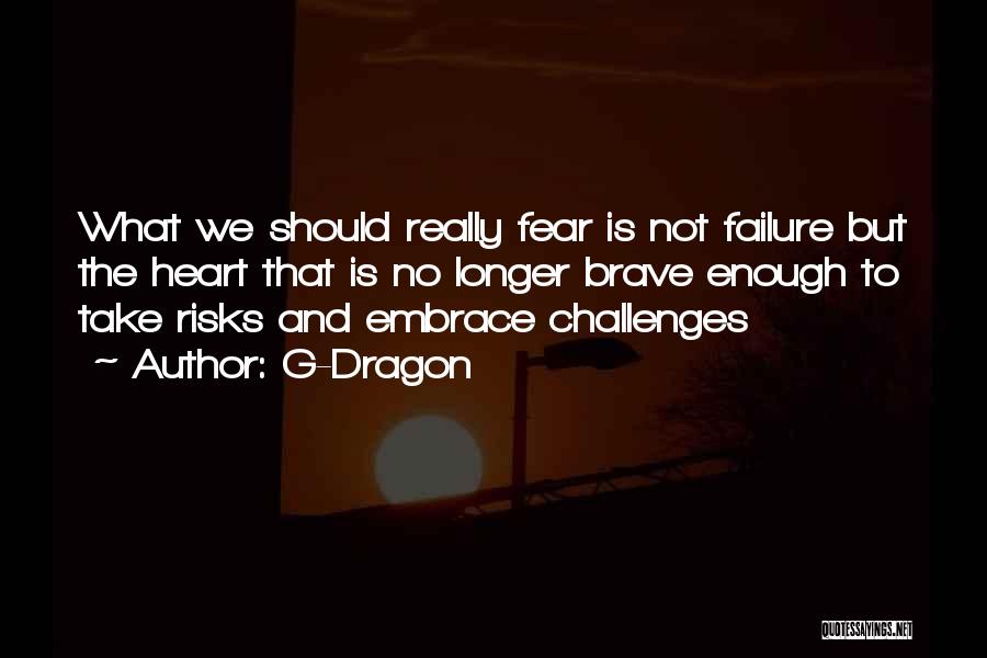 G-Dragon Quotes: What We Should Really Fear Is Not Failure But The Heart That Is No Longer Brave Enough To Take Risks