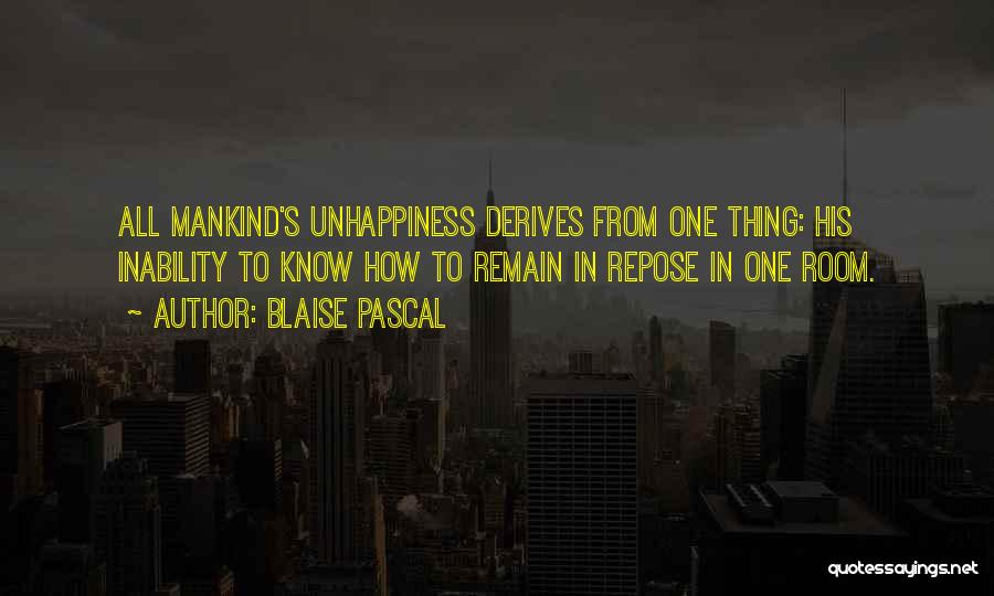 Blaise Pascal Quotes: All Mankind's Unhappiness Derives From One Thing: His Inability To Know How To Remain In Repose In One Room.