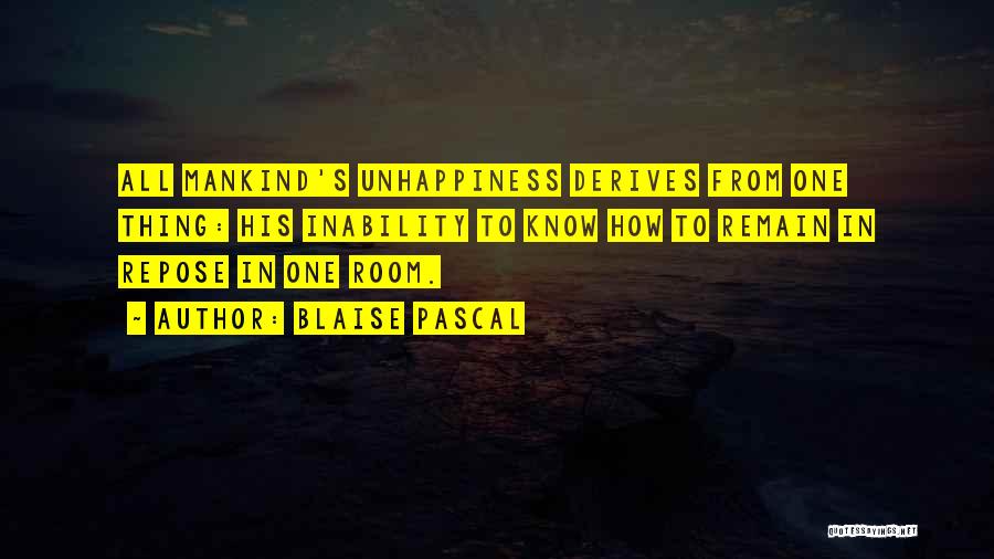 Blaise Pascal Quotes: All Mankind's Unhappiness Derives From One Thing: His Inability To Know How To Remain In Repose In One Room.