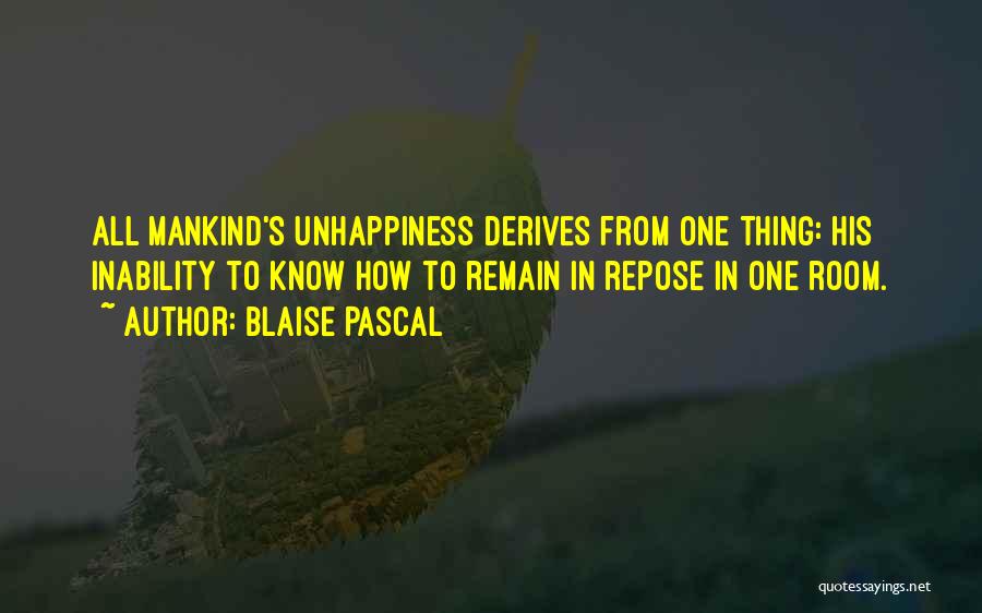 Blaise Pascal Quotes: All Mankind's Unhappiness Derives From One Thing: His Inability To Know How To Remain In Repose In One Room.
