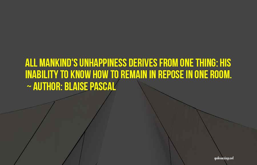 Blaise Pascal Quotes: All Mankind's Unhappiness Derives From One Thing: His Inability To Know How To Remain In Repose In One Room.