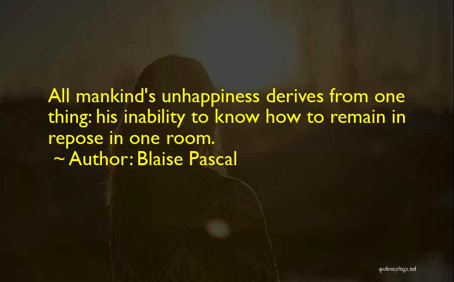 Blaise Pascal Quotes: All Mankind's Unhappiness Derives From One Thing: His Inability To Know How To Remain In Repose In One Room.