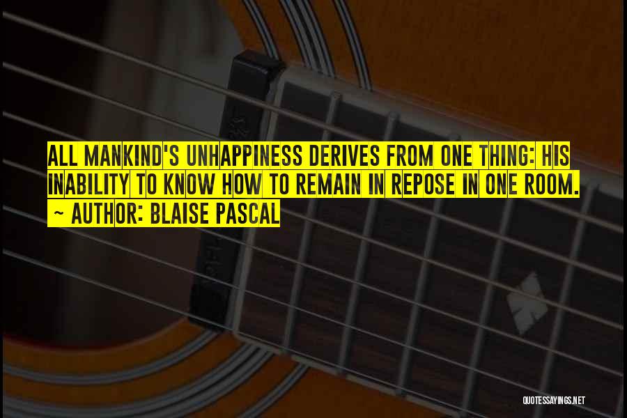 Blaise Pascal Quotes: All Mankind's Unhappiness Derives From One Thing: His Inability To Know How To Remain In Repose In One Room.