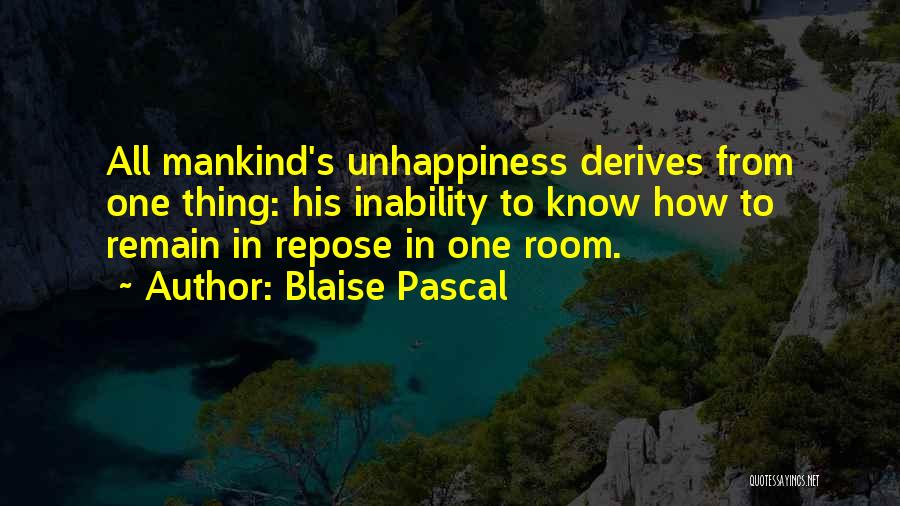 Blaise Pascal Quotes: All Mankind's Unhappiness Derives From One Thing: His Inability To Know How To Remain In Repose In One Room.