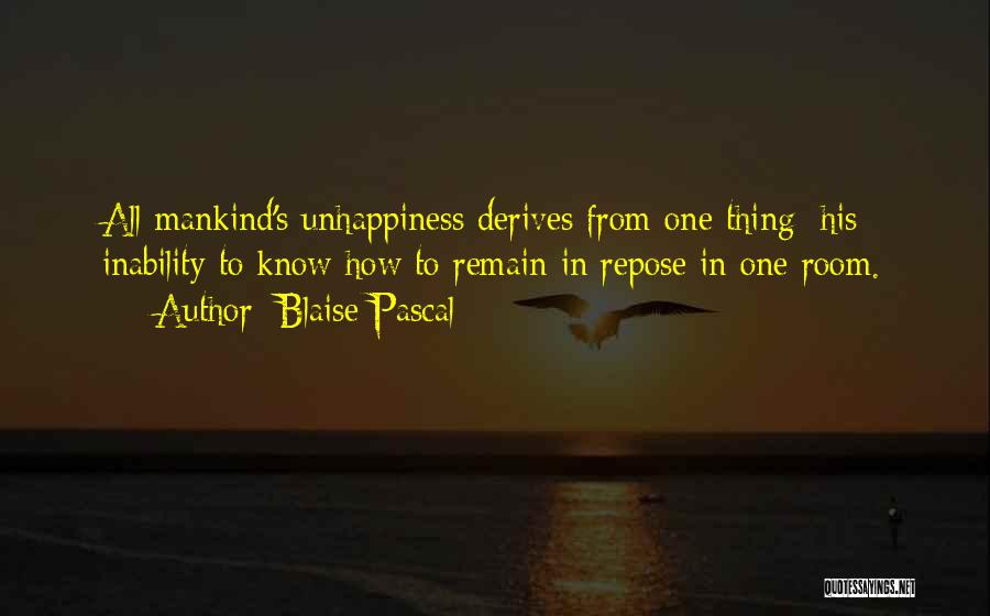 Blaise Pascal Quotes: All Mankind's Unhappiness Derives From One Thing: His Inability To Know How To Remain In Repose In One Room.