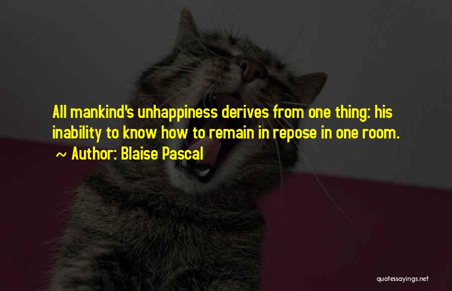 Blaise Pascal Quotes: All Mankind's Unhappiness Derives From One Thing: His Inability To Know How To Remain In Repose In One Room.