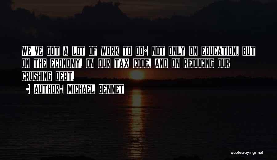 Michael Bennet Quotes: We've Got A Lot Of Work To Do: Not Only On Education, But On The Economy, On Our Tax Code,