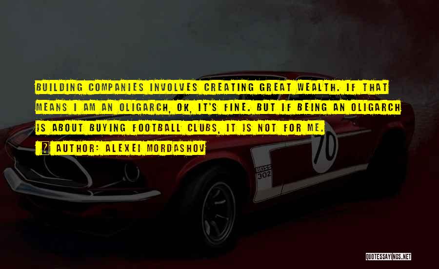 Alexei Mordashov Quotes: Building Companies Involves Creating Great Wealth. If That Means I Am An Oligarch, Ok, It's Fine. But If Being An