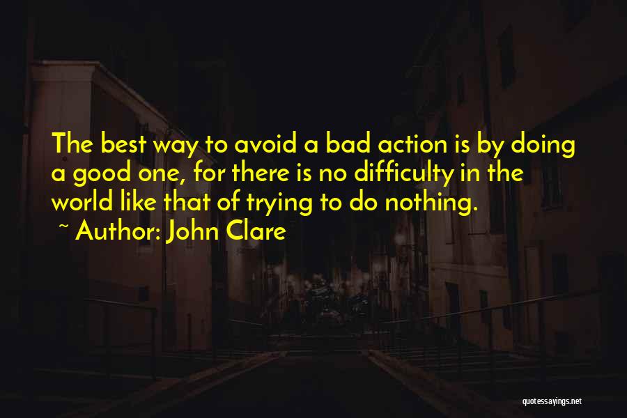 John Clare Quotes: The Best Way To Avoid A Bad Action Is By Doing A Good One, For There Is No Difficulty In