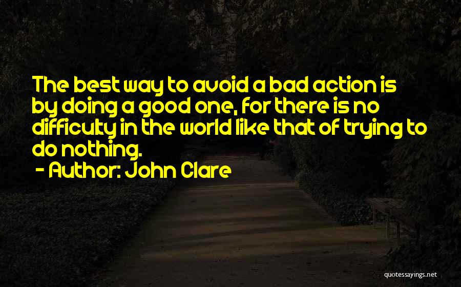 John Clare Quotes: The Best Way To Avoid A Bad Action Is By Doing A Good One, For There Is No Difficulty In