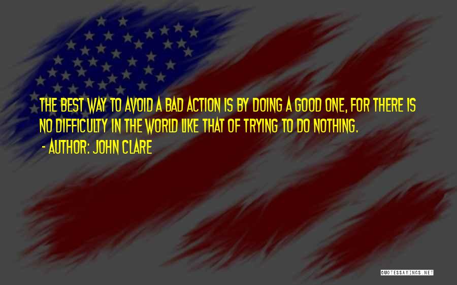 John Clare Quotes: The Best Way To Avoid A Bad Action Is By Doing A Good One, For There Is No Difficulty In