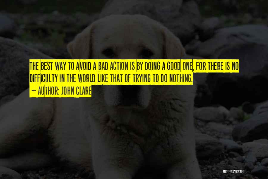 John Clare Quotes: The Best Way To Avoid A Bad Action Is By Doing A Good One, For There Is No Difficulty In