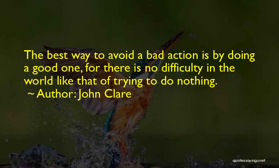 John Clare Quotes: The Best Way To Avoid A Bad Action Is By Doing A Good One, For There Is No Difficulty In