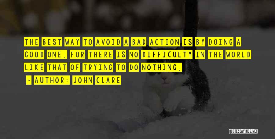 John Clare Quotes: The Best Way To Avoid A Bad Action Is By Doing A Good One, For There Is No Difficulty In