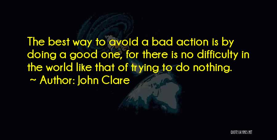 John Clare Quotes: The Best Way To Avoid A Bad Action Is By Doing A Good One, For There Is No Difficulty In