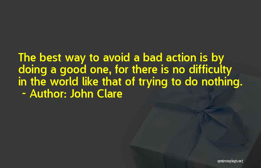 John Clare Quotes: The Best Way To Avoid A Bad Action Is By Doing A Good One, For There Is No Difficulty In