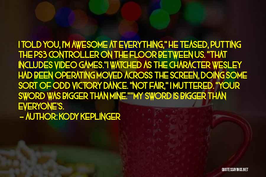 Kody Keplinger Quotes: I Told You, I'm Awesome At Everything, He Teased, Putting The Ps3 Controller On The Floor Between Us. That Includes