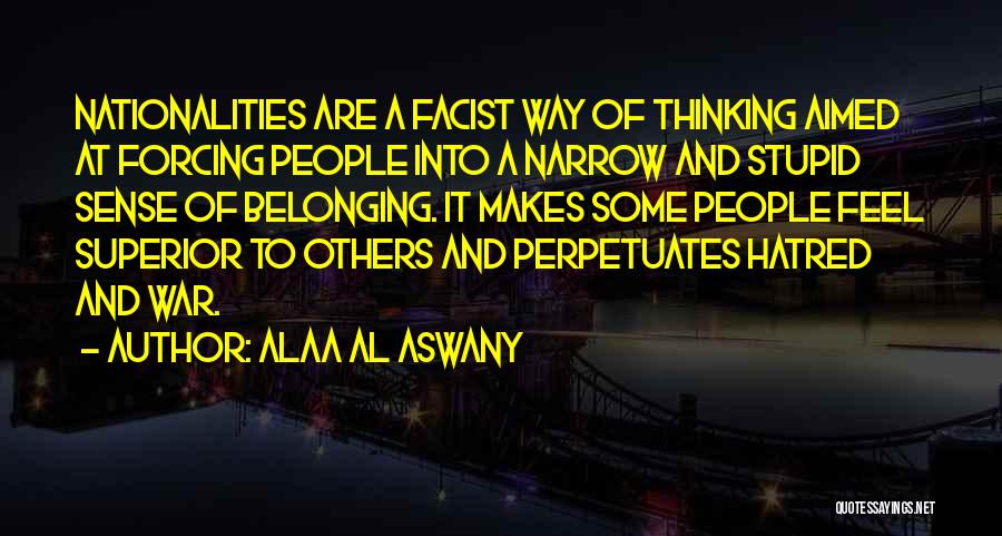 Alaa Al Aswany Quotes: Nationalities Are A Facist Way Of Thinking Aimed At Forcing People Into A Narrow And Stupid Sense Of Belonging. It