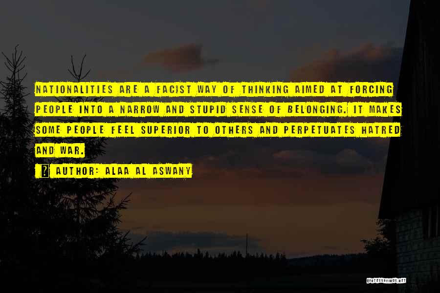 Alaa Al Aswany Quotes: Nationalities Are A Facist Way Of Thinking Aimed At Forcing People Into A Narrow And Stupid Sense Of Belonging. It