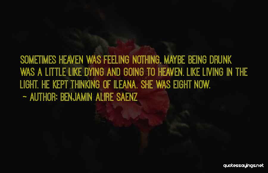 Benjamin Alire Saenz Quotes: Sometimes Heaven Was Feeling Nothing. Maybe Being Drunk Was A Little Like Dying And Going To Heaven. Like Living In