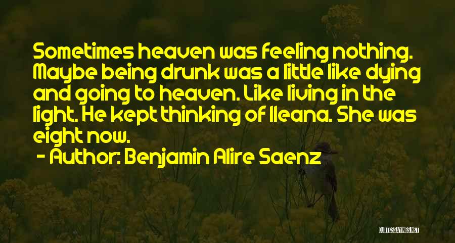 Benjamin Alire Saenz Quotes: Sometimes Heaven Was Feeling Nothing. Maybe Being Drunk Was A Little Like Dying And Going To Heaven. Like Living In