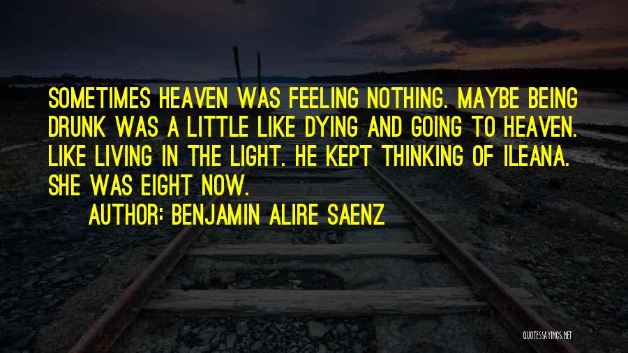 Benjamin Alire Saenz Quotes: Sometimes Heaven Was Feeling Nothing. Maybe Being Drunk Was A Little Like Dying And Going To Heaven. Like Living In