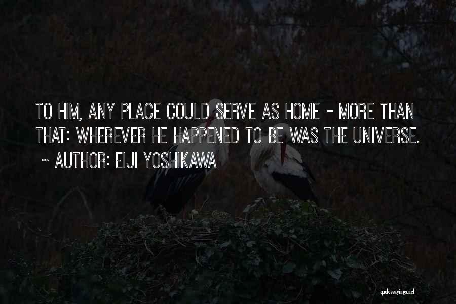 Eiji Yoshikawa Quotes: To Him, Any Place Could Serve As Home - More Than That: Wherever He Happened To Be Was The Universe.