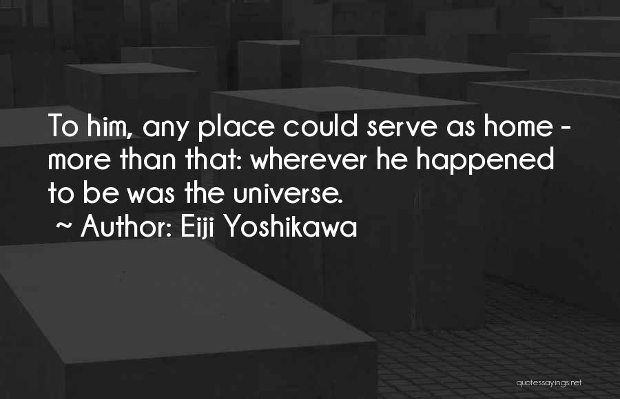 Eiji Yoshikawa Quotes: To Him, Any Place Could Serve As Home - More Than That: Wherever He Happened To Be Was The Universe.