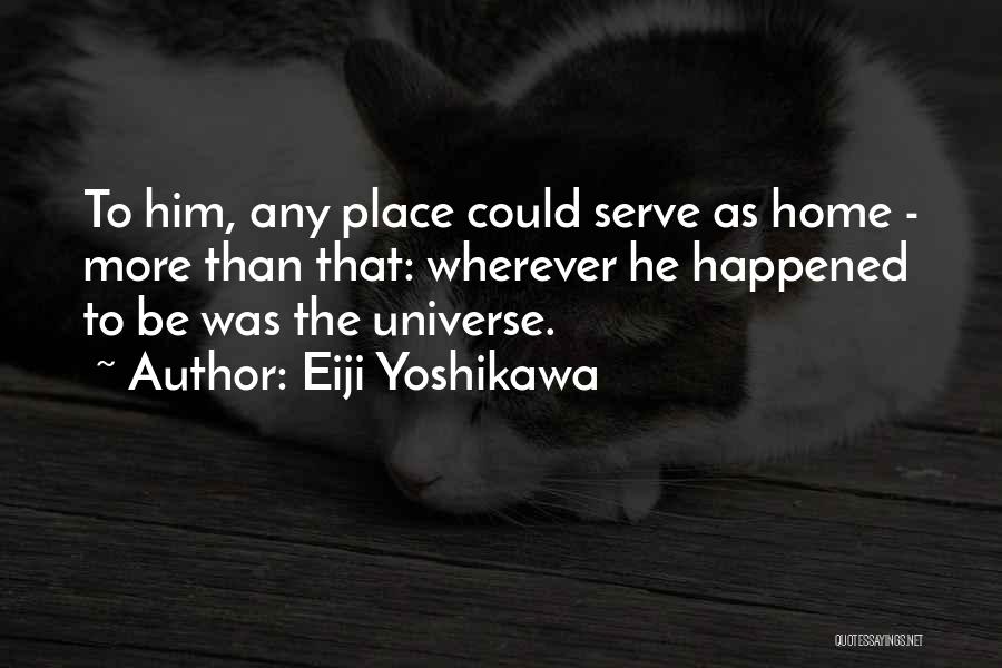 Eiji Yoshikawa Quotes: To Him, Any Place Could Serve As Home - More Than That: Wherever He Happened To Be Was The Universe.