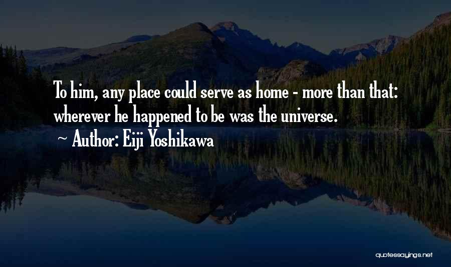 Eiji Yoshikawa Quotes: To Him, Any Place Could Serve As Home - More Than That: Wherever He Happened To Be Was The Universe.