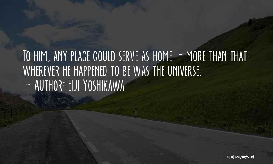 Eiji Yoshikawa Quotes: To Him, Any Place Could Serve As Home - More Than That: Wherever He Happened To Be Was The Universe.