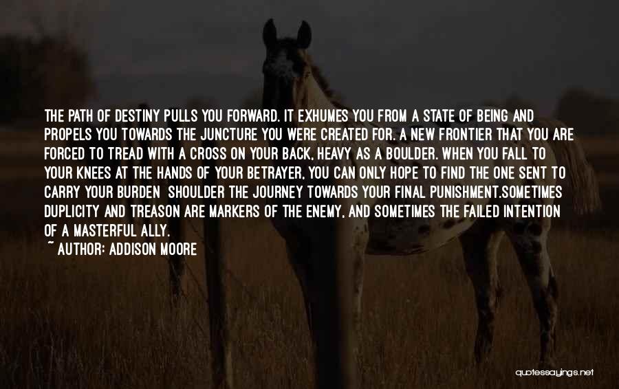 Addison Moore Quotes: The Path Of Destiny Pulls You Forward. It Exhumes You From A State Of Being And Propels You Towards The