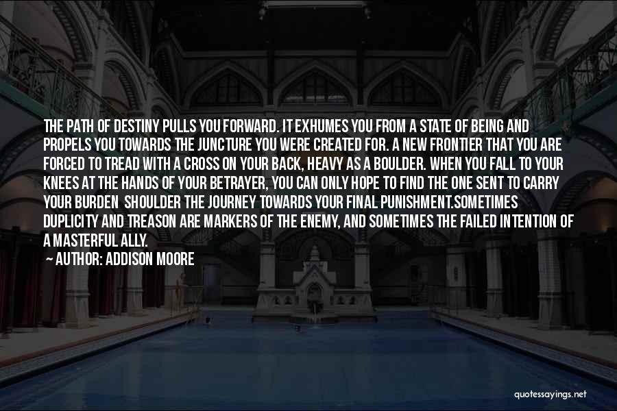 Addison Moore Quotes: The Path Of Destiny Pulls You Forward. It Exhumes You From A State Of Being And Propels You Towards The