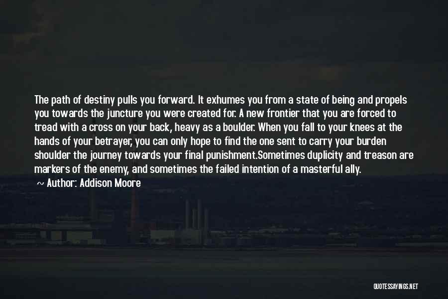 Addison Moore Quotes: The Path Of Destiny Pulls You Forward. It Exhumes You From A State Of Being And Propels You Towards The