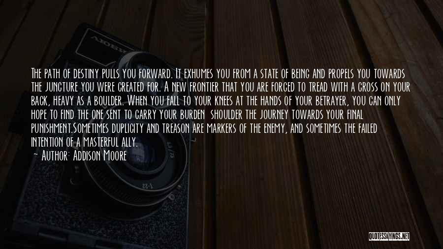 Addison Moore Quotes: The Path Of Destiny Pulls You Forward. It Exhumes You From A State Of Being And Propels You Towards The