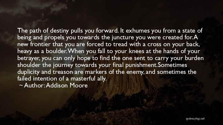 Addison Moore Quotes: The Path Of Destiny Pulls You Forward. It Exhumes You From A State Of Being And Propels You Towards The