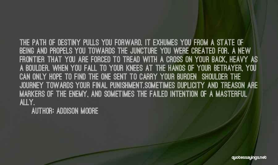 Addison Moore Quotes: The Path Of Destiny Pulls You Forward. It Exhumes You From A State Of Being And Propels You Towards The
