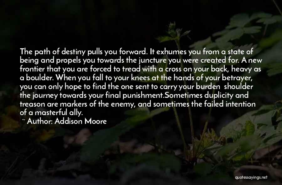 Addison Moore Quotes: The Path Of Destiny Pulls You Forward. It Exhumes You From A State Of Being And Propels You Towards The