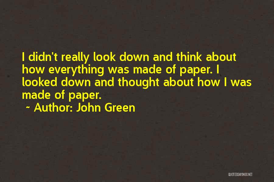 John Green Quotes: I Didn't Really Look Down And Think About How Everything Was Made Of Paper. I Looked Down And Thought About