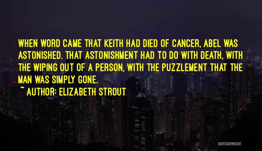 Elizabeth Strout Quotes: When Word Came That Keith Had Died Of Cancer, Abel Was Astonished. That Astonishment Had To Do With Death, With