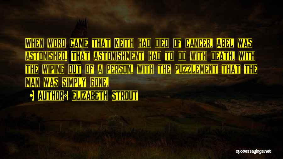 Elizabeth Strout Quotes: When Word Came That Keith Had Died Of Cancer, Abel Was Astonished. That Astonishment Had To Do With Death, With