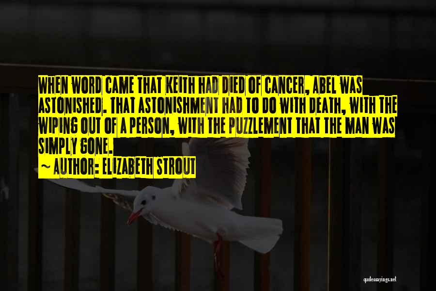 Elizabeth Strout Quotes: When Word Came That Keith Had Died Of Cancer, Abel Was Astonished. That Astonishment Had To Do With Death, With