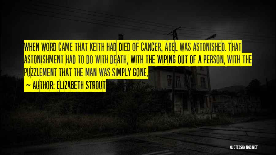 Elizabeth Strout Quotes: When Word Came That Keith Had Died Of Cancer, Abel Was Astonished. That Astonishment Had To Do With Death, With