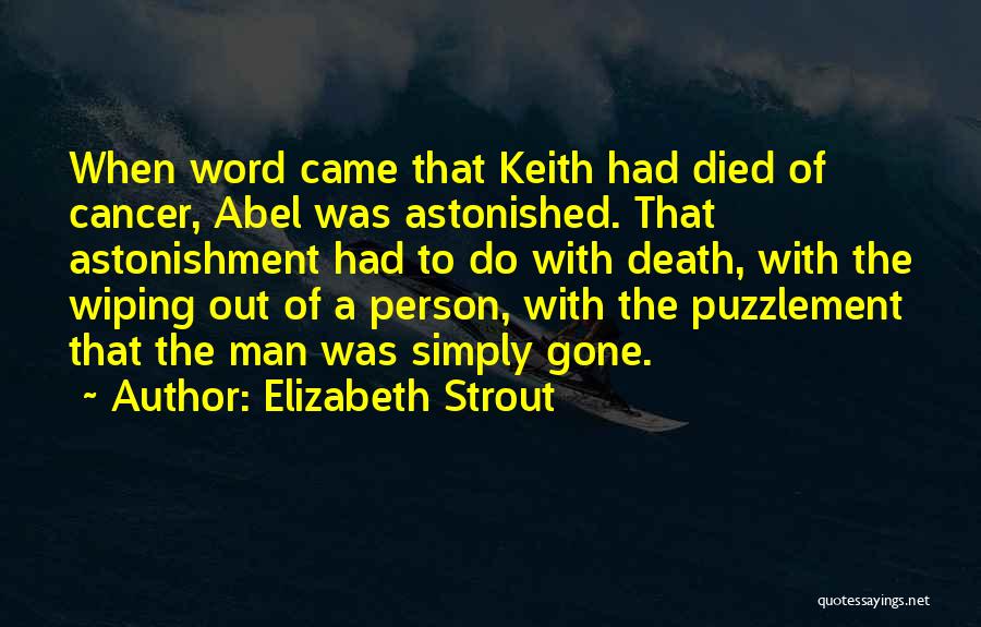 Elizabeth Strout Quotes: When Word Came That Keith Had Died Of Cancer, Abel Was Astonished. That Astonishment Had To Do With Death, With