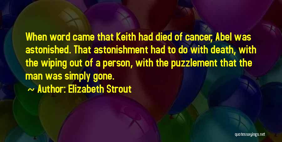 Elizabeth Strout Quotes: When Word Came That Keith Had Died Of Cancer, Abel Was Astonished. That Astonishment Had To Do With Death, With