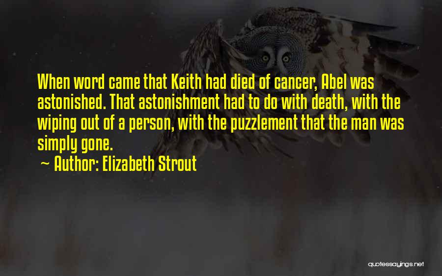 Elizabeth Strout Quotes: When Word Came That Keith Had Died Of Cancer, Abel Was Astonished. That Astonishment Had To Do With Death, With