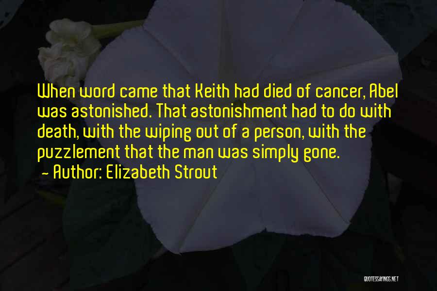 Elizabeth Strout Quotes: When Word Came That Keith Had Died Of Cancer, Abel Was Astonished. That Astonishment Had To Do With Death, With